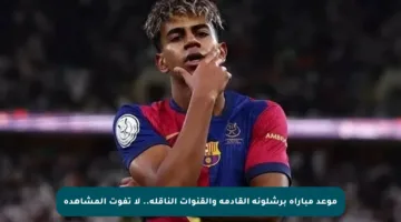 موعد مباراة برشلونة القادمة والقنوات الناقلة.. لا تفوت المشاهدة